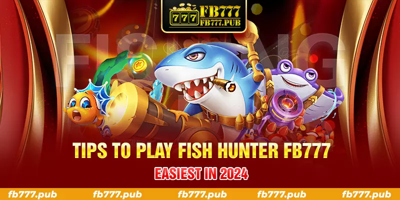 tips to play fish hunter fb777 easiest in 2024
