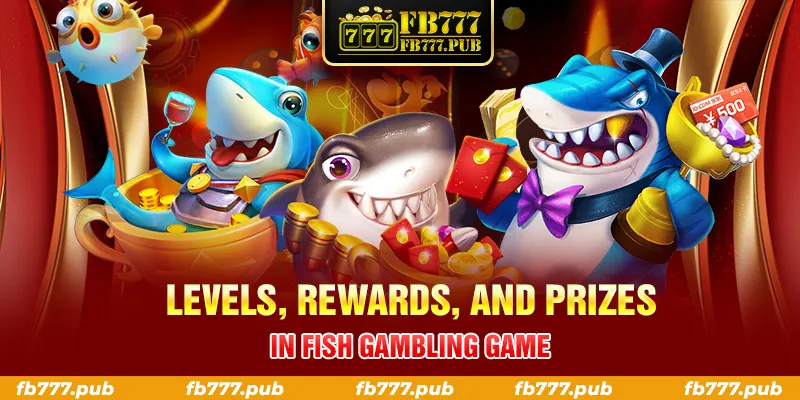 LEVELS REWARDS AND PRIZES IN FISH GAMBLING GAME