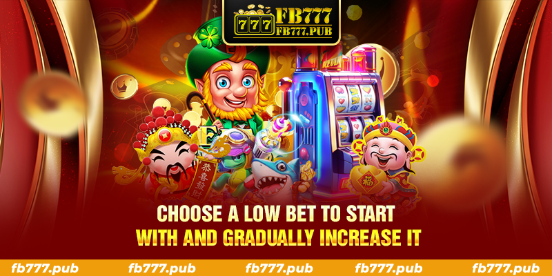 Choose a low bet to start with and gradually increase it