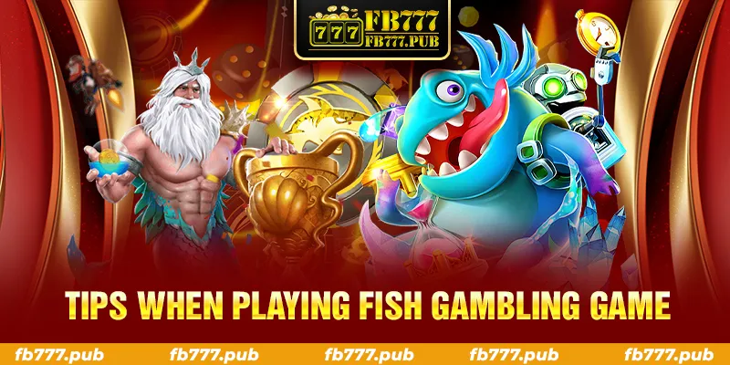 TIPS WHEN PLAYING FISH GAMBLING GAME