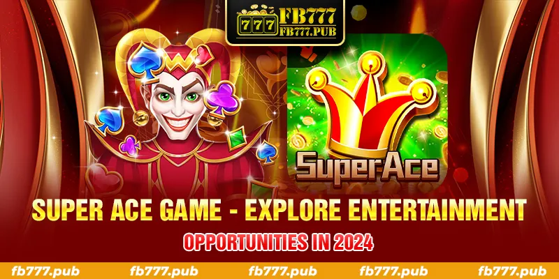 SUPER ACE GAME EXPLORE ENTERTAINMENT OPPORTUNITIES IN 2024